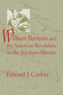 William Bartram and the American Revolution on the Southern Frontier di Edward J. Cashin edito da The University of South Carolina Press