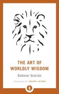 The Art of Worldly Wisdom di Baltasar Gracian, Joseph Jacobs edito da Shambhala Publications Inc