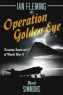 Ian Fleming and Operation Golden Eye di Mark Simmons edito da Casemate Publishers