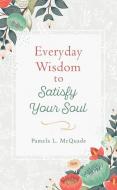 Everyday Wisdom to Satisfy Your Soul di Pamela L. Mcquade edito da BARBOUR PUBL INC