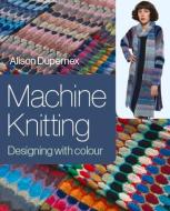 Machine Knitting: Designing with Colour di Alison Dupernex edito da CROWOOD PR