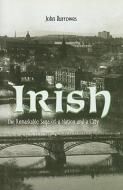 Irish: The Remarkable Saga of a Nation and a City di John Burrowes edito da Mainstream Publishing Company