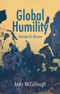 Global Humility:Attitudes to Mission di Andrew McCullough edito da Malcolm Down Publishing Ltd