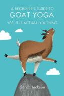 A Beginner's Guide to Goat Yoga di Sarah Jackson edito da Ryland, Peters & Small Ltd