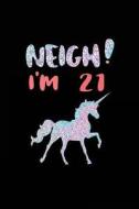 Neigh! I'm 21: Funny Unicorn Birthday Gag Gifts, Blank Lined Diary 6 X 9 (Not Real Glitter) di Dartan Creations edito da Createspace Independent Publishing Platform