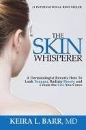 The Skin Whisperer: A Dermatologist Reveals How to Look Younger, Radiate Beauty and Live the Life You Crave di Keira Barr edito da Createspace Independent Publishing Platform