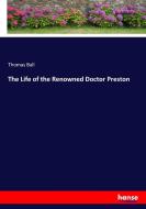 The Life of the Renowned Doctor Preston di Thomas Ball edito da hansebooks