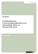 Sozialpädagogische Unterstützungsmöglichkeiten für minderjährige Mütter in Marzahn-Hellersdorf di Lisa Menzel edito da GRIN Verlag