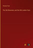 The Old Showmen, and the Old London Fairs di Thomas Frost edito da Outlook Verlag