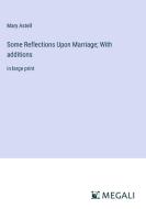 Some Reflections Upon Marriage; With additions di Mary Astell edito da Megali Verlag