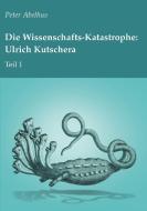Die Wissenschafts-Katastrophe: Ulrich Kutschera Teil 1 di Peter Abelhus edito da Books on Demand