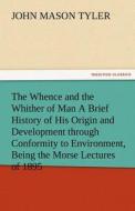 The Whence and the Whither of Man A Brief History of His Origin and Development through Conformity to Environment, Being di John Mason Tyler edito da TREDITION CLASSICS