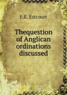 Thequestion Of Anglican Ordinations Discussed di E E Estcourt edito da Book On Demand Ltd.