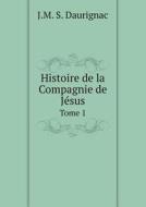 Histoire De La Compagnie De Jesus Tome 1 di J M S Daurignac edito da Book On Demand Ltd.
