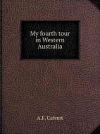 My Fourth Tour In Western Australia di A F Calvert edito da Book On Demand Ltd.