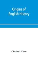 Origins Of English History di I. Elton Charles I. Elton edito da Alpha Editions