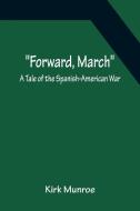 Forward, March A Tale of the Spanish-American War di Kirk Munroe edito da Alpha Editions