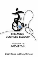The Agile Business Leader: The Role of the Champion di Elieen Dowse, Barry Brewster edito da Browse Publishing Limited