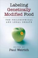 Labeling Genetically Modified Food: The Philosophical and Legal Debate di Paul Weirich edito da OXFORD UNIV PR