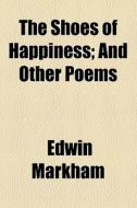 The Shoes Of Happiness; And Other Poems di Edwin Markham edito da General Books Llc