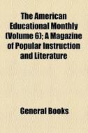 The American Educational Monthly (volume 6); A Magazine Of Popular Instruction And Literature di Unknown Author, Books Group edito da General Books Llc