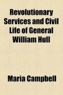 Revolutionary Services And Civil Life Of General William Hull di Maria Campbell edito da General Books Llc
