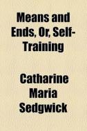 Means And Ends, Or, Self-training di Catharine Maria Sedgwick edito da General Books Llc