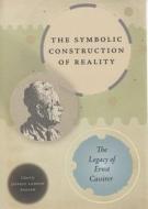 The Symbolic Construction of Reality: The Legacy of Ernst Cassirer edito da UNIV OF CHICAGO PR