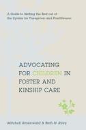 Advocating for Children in Foster and Kinship Care - A Guide to Getting the Best out of the System for Caregivers and Pr di Mitchell Rosenwald edito da Columbia University Press
