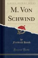M. Von Schwind (classic Reprint) di Friedrich Haack edito da Forgotten Books