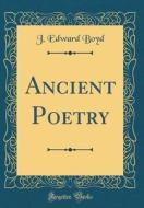 Ancient Poetry (Classic Reprint) di J. Edward Boyd edito da Forgotten Books