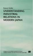 Understanding Industrial Relations in Modern Japan di Kazuo Koike, Trans Mary Saso edito da PALGRAVE