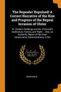 The Repealer Repulsed! a Correct Narrative of the Rise and Progress of the Repeal Invasion of Ulster: Dr. Cooke's Challe di Anonymous edito da FRANKLIN CLASSICS TRADE PR