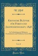 Kritische Blätter Für Forst-Und Jagdwissenschaft, 1848, Vol. 25: In Verbindung Mit Mehreren Forstmännern Und Gelehrten; Erstes Heft (Classic Reprint) di W. Pfeil edito da Forgotten Books