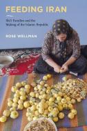 Feeding Iran di Rose Wellman edito da University Of California Press
