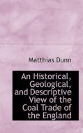 An Historical, Geological, And Descriptive View Of The Coal Trade Of The England di Matthias Dunn edito da Bibliolife