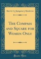 The Compass and Square for Women Only (Classic Reprint) di Harriet L. Montgomery Henderson edito da Forgotten Books