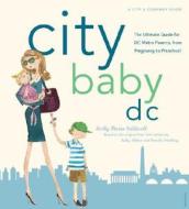 City Baby D.C.: The Ultimate Guide for DC Metro Parents from Pregnancy to Preschool di Holly Morse Caldwell edito da Universe Publishing(NY)