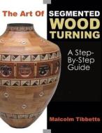 The Art of Segmented Wood Turning: A Step-By-Step Guide di Malcolm Tibbetts edito da LINDEN PUB