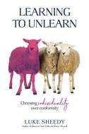 Learning To Unlearn: Choosing individuality over conformity di Luke Sheedy edito da LIGHTNING SOURCE INC