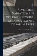 Reversible Variations in Volume, Pressure, and Movements of Sap in Trees di Daniel Trembly Macdougal edito da LIGHTNING SOURCE INC