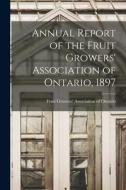 Annual Report of the Fruit Growers' Association of Ontario, 1897 edito da LIGHTNING SOURCE INC