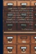 Decimal Classification and Relativ Index for Arranging, Cataloging, and Indexing Public and Private Libraries and for Pamflets, Clippings, Notes, Scra di Melvil Dewey edito da LEGARE STREET PR