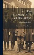 A New Elementary Arithmetic: Uniting Oral and Written Exercises di Emerson Elbridge White edito da LEGARE STREET PR