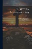 Christian Iconography; or, The History of Christian art in the Middle Ages Volume; Volume 2 di Millington Ellen J, Margaret Stokes edito da LEGARE STREET PR