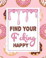 Find Your F*cking Happy: Find Your F*cking Happy: A Journal to Help Pave the Way for Positive Sh*t Ahead,100 pages 8×10  di Omi Kech edito da INDEPENDENTLY PUBLISHED