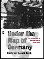 Under the Map of Germany: Nationalism and Propaganda 1918 - 1945 di Guntram Henrik Herb edito da ROUTLEDGE