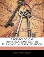 Arch Ological Investigations On The Isla di George A. Dorsey edito da Nabu Press