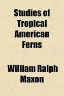 Studies of Tropical American Ferns Volume 1-7 di William Ralph Maxon edito da Rarebooksclub.com