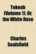 Tokeah Volume 1 ; Or, The White Rose di Charles Sealsfield edito da General Books